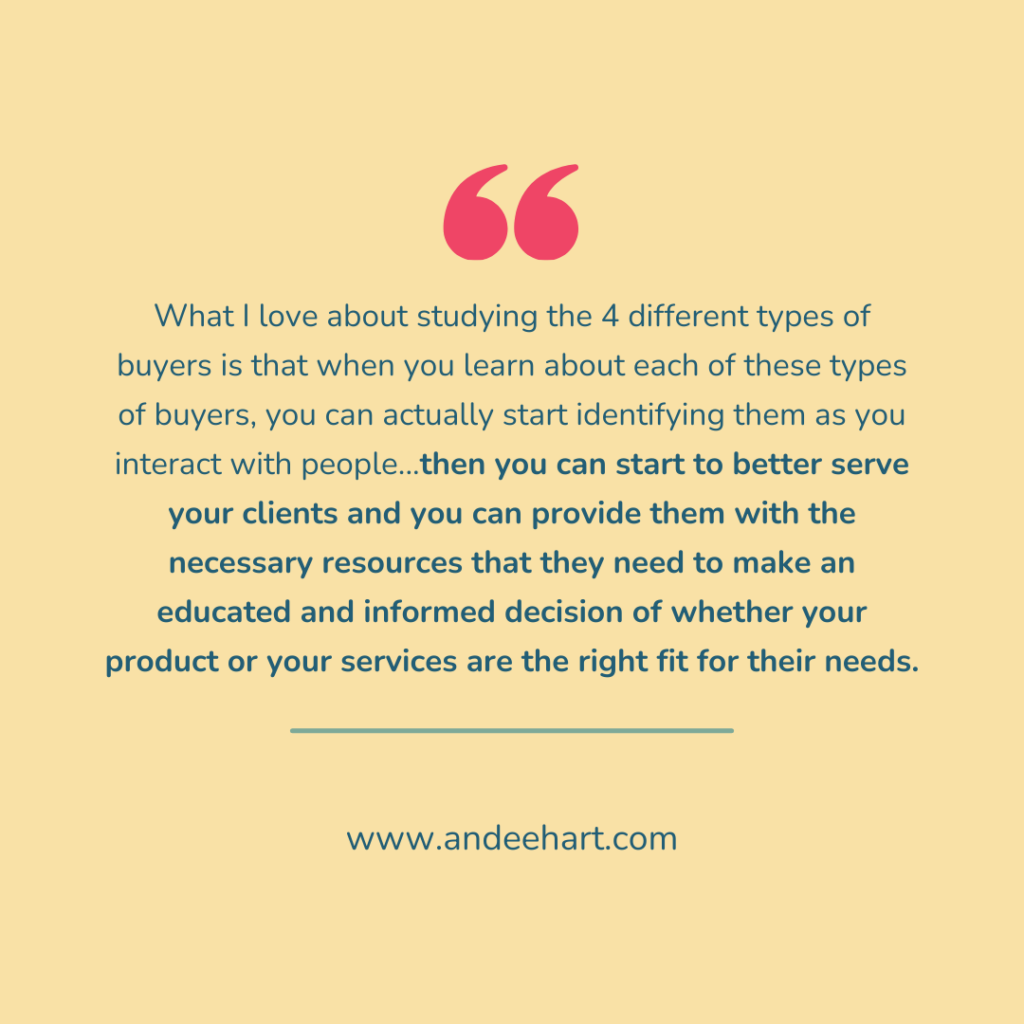 Image is a graphic that is in related to the 4 types of buyers and says "What I love about studying the 4 different types of buyers is that when you learn about each of these types of buyers, you can actually start identifying them as you interact with people...then you can start to better serve your clients and you can provide them with the necessary resources that they need to make an educated and informed decision of whether your product or your services are the right fit for their needs"