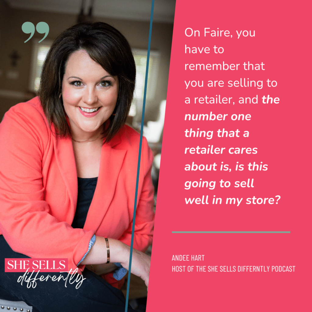 Image is a graphic of Andee Hart, host of the She Sells Differently podcast, with a quote from the episode Optimizing your Faire wholesale site and it says "On Faire, you have to remember that you are selling to a retailer, and the number one thing that a retailer cares about is, is this going to sell well in my store?"