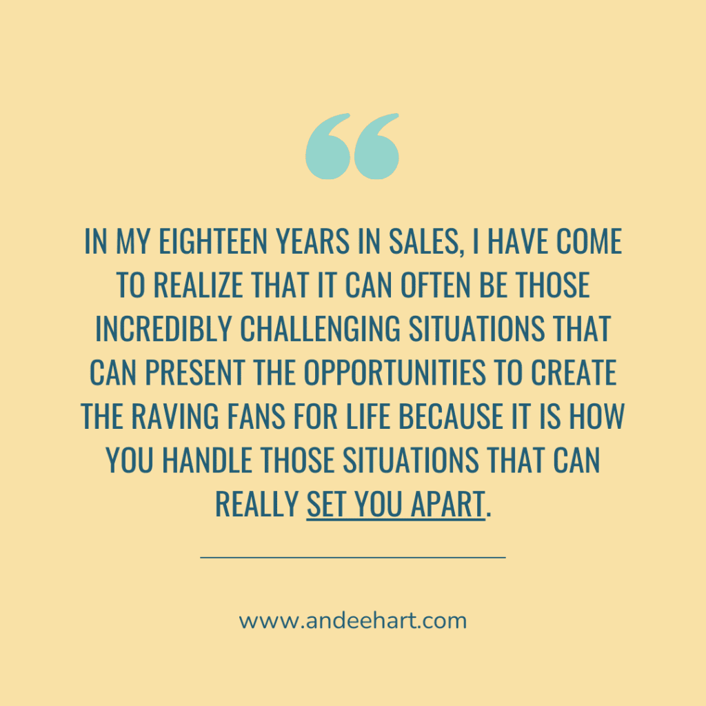 Quote is from Andee Hart, Host of the She Sells Differently Podcast, from the episode Five-Step Framework to Turn Customer Problems into Life-Long Loyalty and reads "In my eighteen years in sales, I have come to realize that it can often be those incredibly challenging situations that can present the opportunities to create the raving fans for life because It is how you handle those situations that can really set you apart."