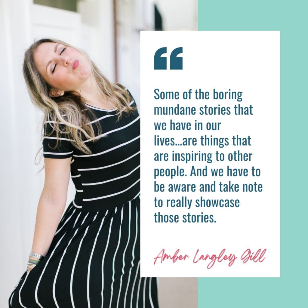 Image is a quote from Dr. Amber Langley Gill, guest on the She Sells Differently Podcast and it says "Some of the boring mundane stories that we have in our lives...are things that are inspiring to other people. And we have to be aware and take note to really showcase those stories."